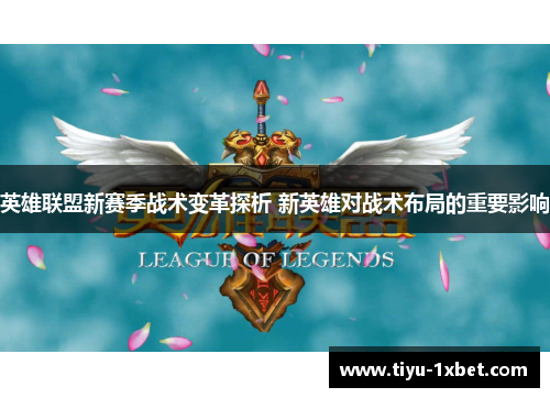 英雄联盟新赛季战术变革探析 新英雄对战术布局的重要影响