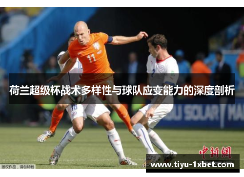 荷兰超级杯战术多样性与球队应变能力的深度剖析