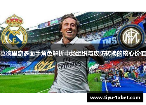 莫德里奇多面手角色解析中场组织与攻防转换的核心价值
