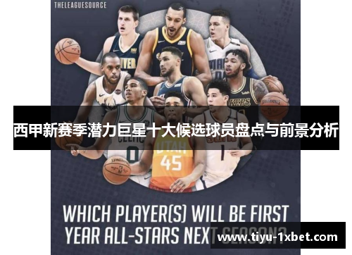西甲新赛季潜力巨星十大候选球员盘点与前景分析 西甲新赛季潜力巨星十大候选球员盘点与前景分析