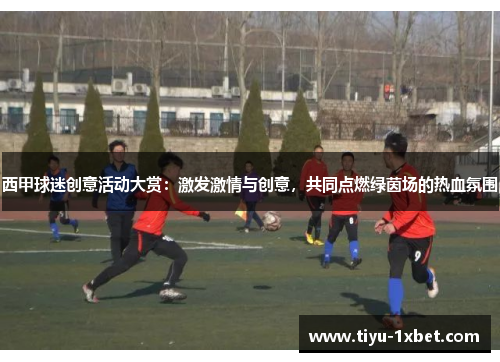 西甲球迷创意活动大赏：激发激情与创意，共同点燃绿茵场的热血氛围