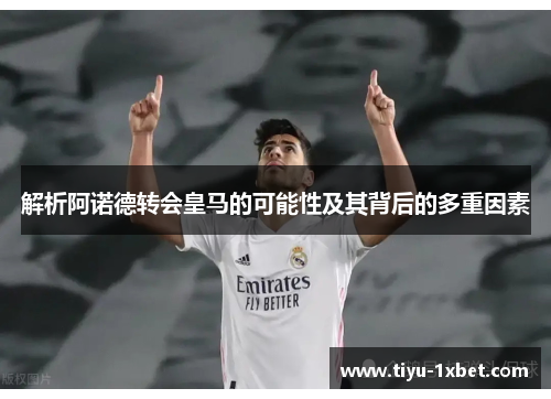 解析阿诺德转会皇马的可能性及其背后的多重因素