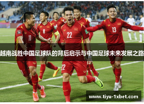 越南战胜中国足球队的背后启示与中国足球未来发展之路