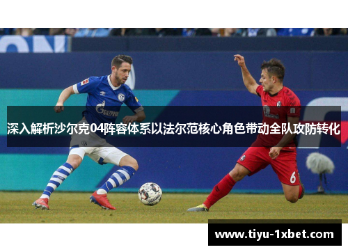深入解析沙尔克04阵容体系以法尔范核心角色带动全队攻防转化