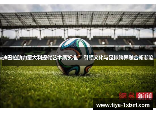 迪巴拉助力意大利现代艺术展览推广 引领文化与足球跨界融合新潮流