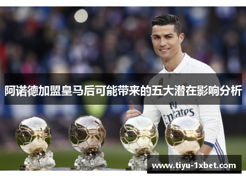 阿诺德加盟皇马后可能带来的五大潜在影响分析