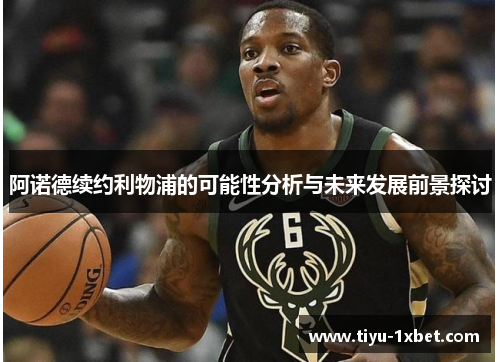 阿诺德续约利物浦的可能性分析与未来发展前景探讨 阿诺德续约利物浦的可能性分析与未来发展前景探讨