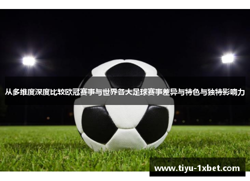 从多维度深度比较欧冠赛事与世界各大足球赛事差异与特色与独特影响力 从多维度深度比较欧冠赛事与世界各大足球赛事差异与特色与独特影响力