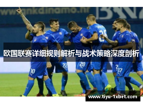 欧国联赛详细规则解析与战术策略深度剖析 欧国联赛详细规则解析与战术策略深度剖析