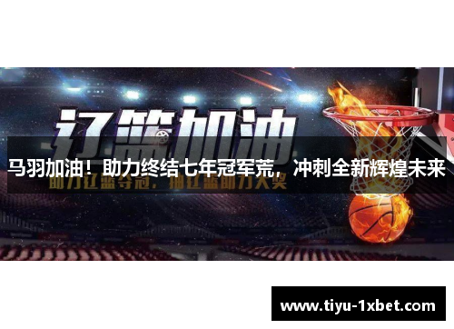 马羽加油！助力终结七年冠军荒，冲刺全新辉煌未来