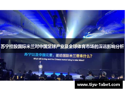 苏宁控股国际米兰对中国足球产业及全球体育市场的深远影响分析 苏宁控股国际米兰对中国足球产业及全球体育市场的深远影响分析