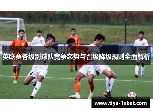 英联赛各级别球队竞争态势与晋级降级规则全面解析 英联赛各级别球队竞争态势与晋级降级规则全面解析