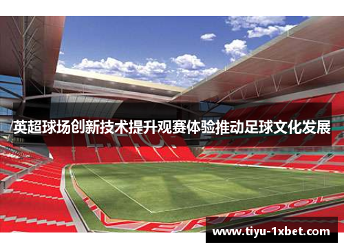 英超球场创新技术提升观赛体验推动足球文化发展