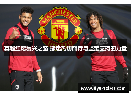 英超红魔复兴之路 球迷热切期待与坚定支持的力量 英超红魔复兴之路 球迷热切期待与坚定支持的力量