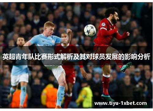英超青年队比赛形式解析及其对球员发展的影响分析 英超青年队比赛形式解析及其对球员发展的影响分析