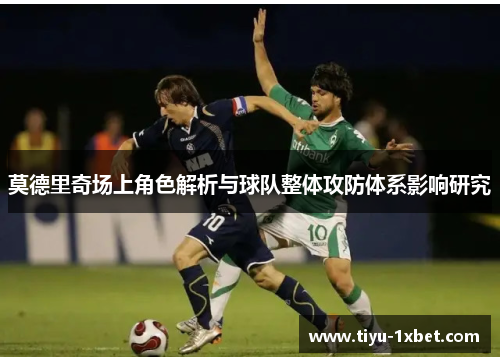 莫德里奇场上角色解析与球队整体攻防体系影响研究