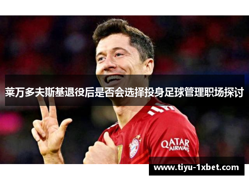莱万多夫斯基退役后是否会选择投身足球管理职场探讨 莱万多夫斯基退役后是否会选择投身足球管理职场探讨