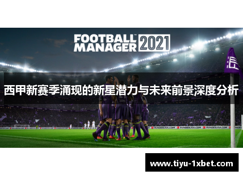 西甲新赛季涌现的新星潜力与未来前景深度分析 西甲新赛季涌现的新星潜力与未来前景深度分析