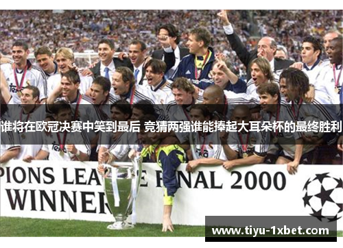 谁将在欧冠决赛中笑到最后 竞猜两强谁能捧起大耳朵杯的最终胜利 谁将在欧冠决赛中笑到最后 竞猜两强谁能捧起大耳朵杯的最终胜利