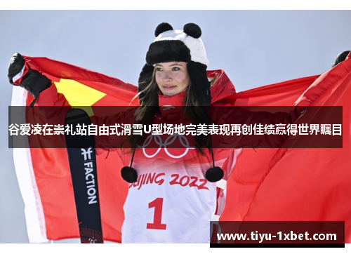 谷爱凌在崇礼站自由式滑雪U型场地完美表现再创佳绩赢得世界瞩目 谷爱凌在崇礼站自由式滑雪U型场地完美表现再创佳绩赢得世界瞩目