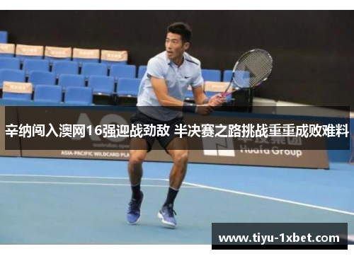 辛纳闯入澳网16强迎战劲敌 半决赛之路挑战重重成败难料 辛纳闯入澳网16强迎战劲敌 半决赛之路挑战重重成败难料