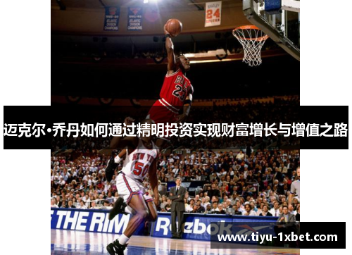 迈克尔·乔丹如何通过精明投资实现财富增长与增值之路 迈克尔·乔丹如何通过精明投资实现财富增长与增值之路