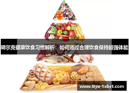 胡尔克健康饮食习惯解析:如何通过合理饮食保持超强体能 胡尔克健康饮食习惯解析:如何通过合理饮食保持超强体能