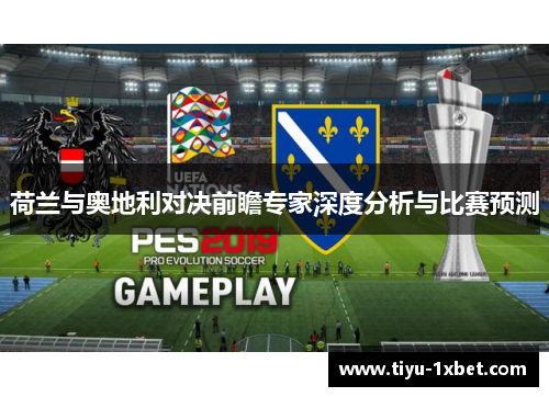 荷兰与奥地利对决前瞻专家深度分析与比赛预测