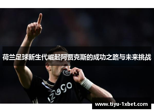 荷兰足球新生代崛起阿贾克斯的成功之路与未来挑战 荷兰足球新生代崛起阿贾克斯的成功之路与未来挑战