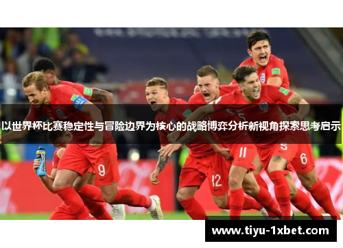 以世界杯比赛稳定性与冒险边界为核心的战略博弈分析新视角探索思考启示