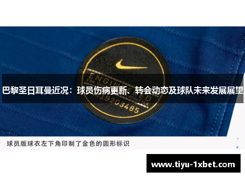 巴黎圣日耳曼近况:球员伤病更新、转会动态及球队未来发展展望 巴黎圣日耳曼近况:球员伤病更新、转会动态及球队未来发展展望