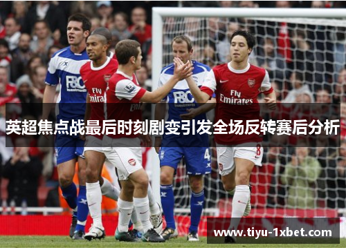 英超焦点战最后时刻剧变引发全场反转赛后分析 英超焦点战最后时刻剧变引发全场反转赛后分析