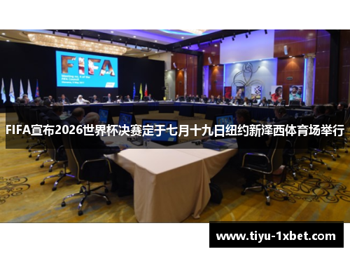 FIFA宣布2026世界杯决赛定于七月十九日纽约新泽西体育场举行 FIFA宣布2026世界杯决赛定于七月十九日纽约新泽西体育场举行