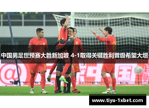 中国男足世预赛大胜新加坡 4-1取得关键胜利晋级希望大增 中国男足世预赛大胜新加坡 4-1取得关键胜利晋级希望大增