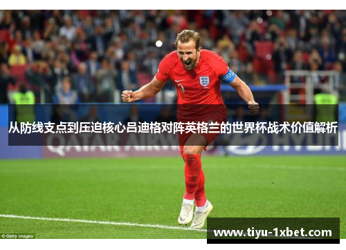 从防线支点到压迫核心吕迪格对阵英格兰的世界杯战术价值解析 从防线支点到压迫核心吕迪格对阵英格兰的世界杯战术价值解析