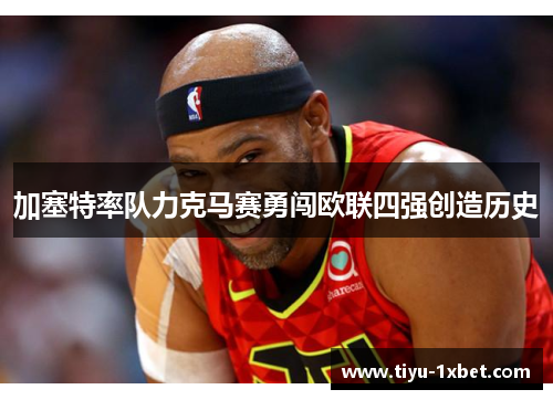 加塞特率队力克马赛勇闯欧联四强创造历史 加塞特率队力克马赛勇闯欧联四强创造历史
