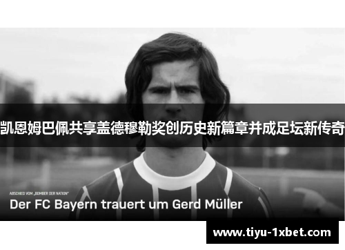 凯恩姆巴佩共享盖德穆勒奖创历史新篇章并成足坛新传奇 凯恩姆巴佩共享盖德穆勒奖创历史新篇章并成足坛新传奇