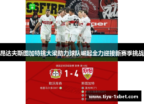 昂达夫斯图加特挑大梁助力球队崛起全力迎接新赛季挑战 昂达夫斯图加特挑大梁助力球队崛起全力迎接新赛季挑战