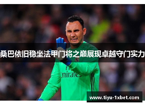 桑巴依旧稳坐法甲门将之巅展现卓越守门实力