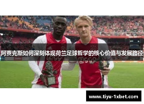 阿贾克斯如何深刻体现荷兰足球哲学的核心价值与发展路径 阿贾克斯如何深刻体现荷兰足球哲学的核心价值与发展路径