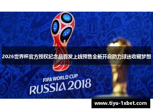 2026世界杯官方授权纪念品首发上线预售全新开启助力球迷收藏梦想 2026世界杯官方授权纪念品首发上线预售全新开启助力球迷收藏梦想