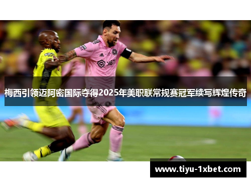 梅西引领迈阿密国际夺得2025年美职联常规赛冠军续写辉煌传奇